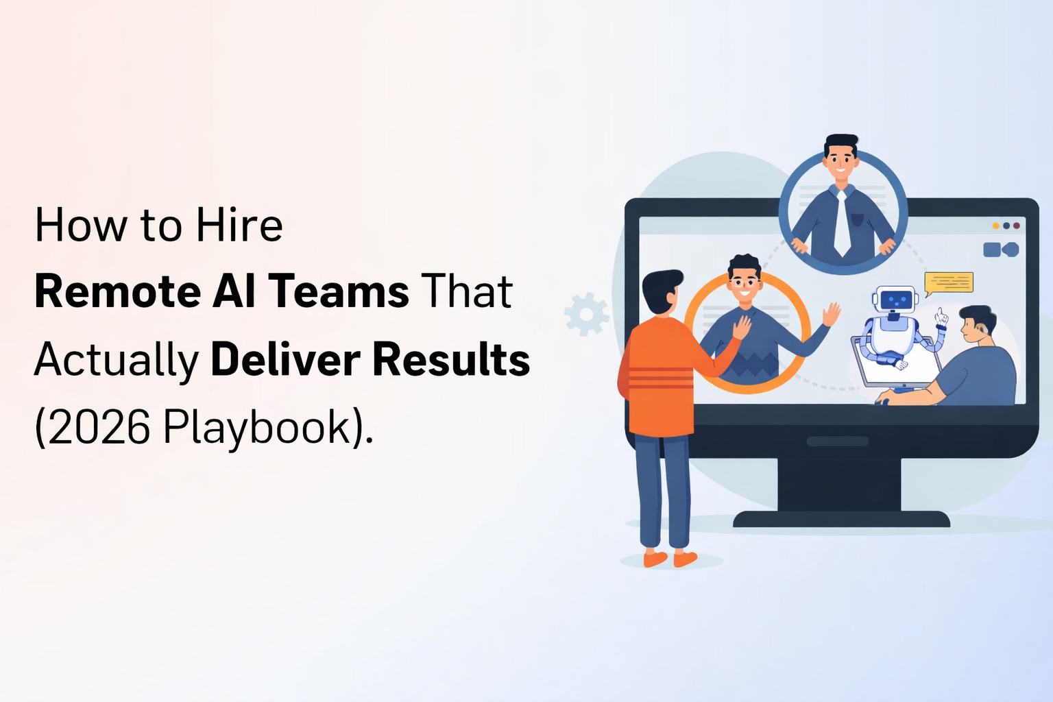 How to Hire Remote AI Teams That Actually Deliver Results (2026 Playbook)