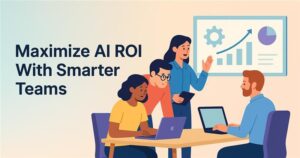 maximize AI ROI with smarter teams