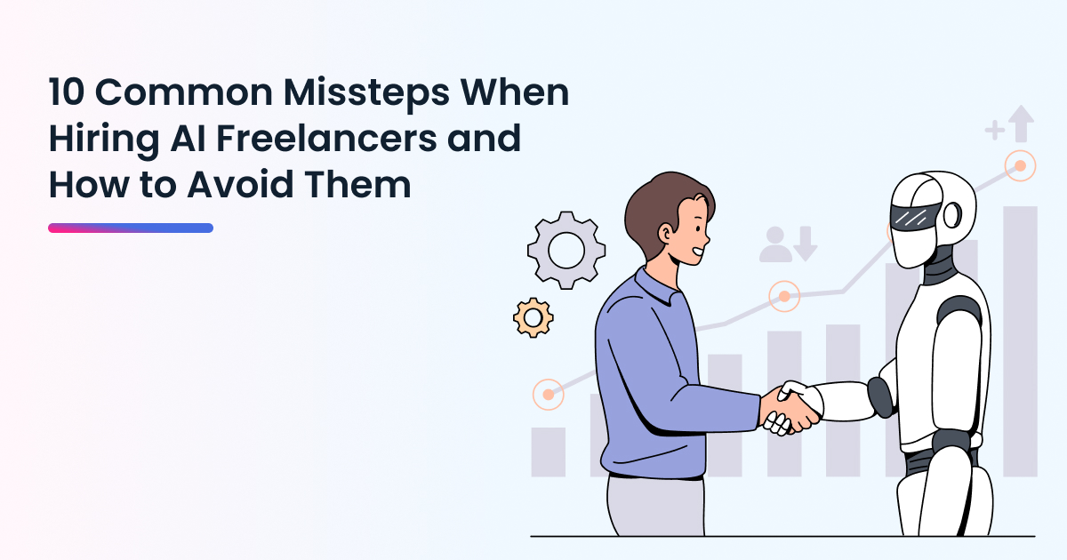 10 Common Missteps When Hiring AI Freelancers and How to Avoid Them
