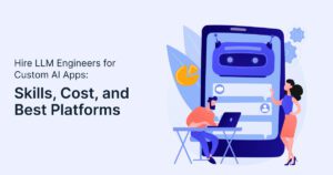 Hire LLM Engineers for Custom AI Apps: Skills, Cost, and Best Platforms