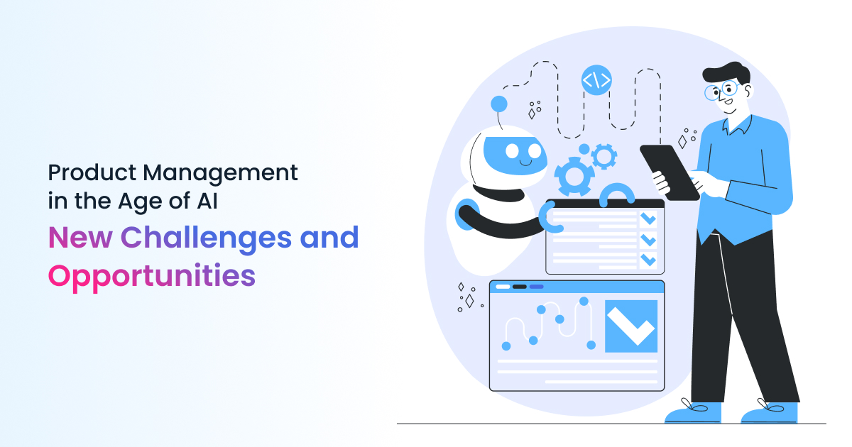 Product Management in the Age of AI: New Challenges and Opportunities