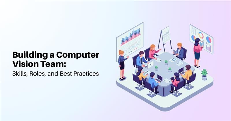 Building a Computer Vision Team: Skills, Roles, and Best Practices