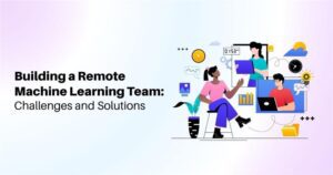 Building a Remote Machine Learning Team: Challenges and Solutions