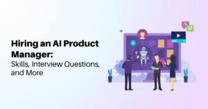 Hiring an AI Product Manager: Skills, Interview Questions, and More