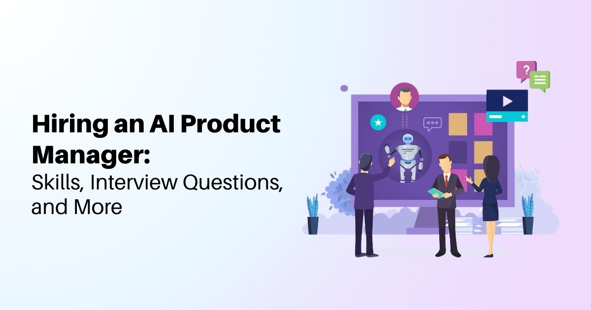 Hiring an AI Product Manager: Skills, Interview Questions, and More