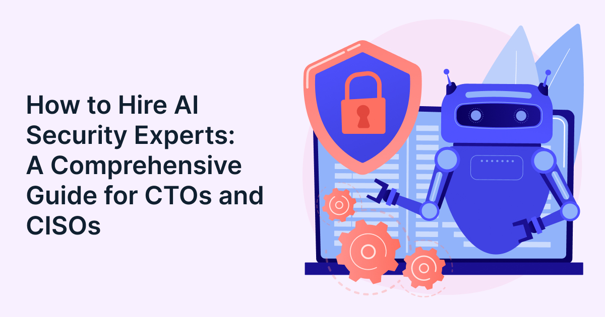 How to Hire AI Security Experts: A Comprehensive Guide for CTOs and CISOs