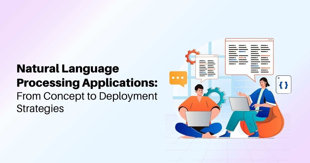 Natural Language Processing Applications: From Concept to Deployment Strategies