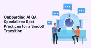 Onboarding AI QA Specialists: Best Practices for a Smooth Transition