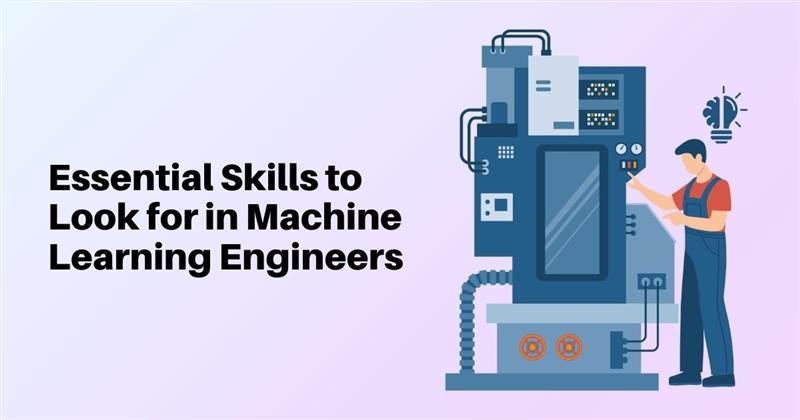 Essential Skills to Look for in Machine Learning Engineers