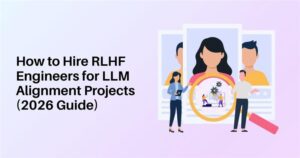 How to Hire RLHF Engineers for LLM Alignment Projects (2026 Guide)