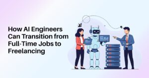 How AI Engineers Can Transition from Full-Time Jobs to Freelancing