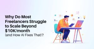 Why Do Most Freelancers Struggle to Scale Beyond $10K/month (and How AI Fixes That)?