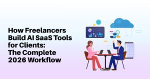 How Freelancers Build AI SaaS Tools for Clients: The Complete 2026 Workflow