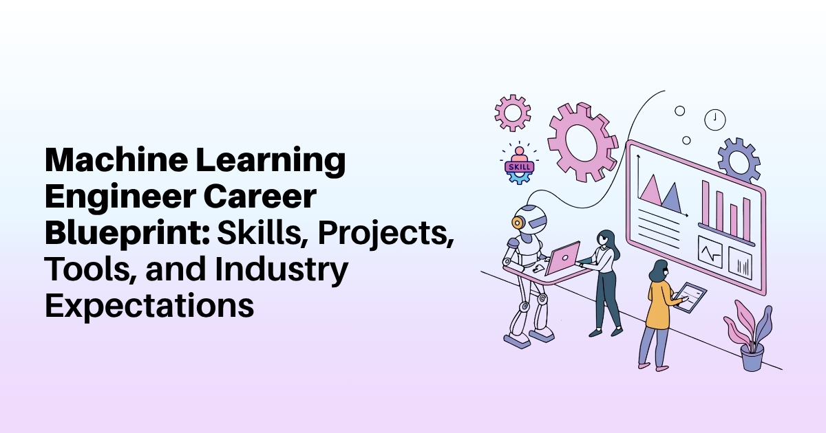 Machine Learning Engineer Career Blueprint: Skills, Projects, Tools, and Industry Expectations