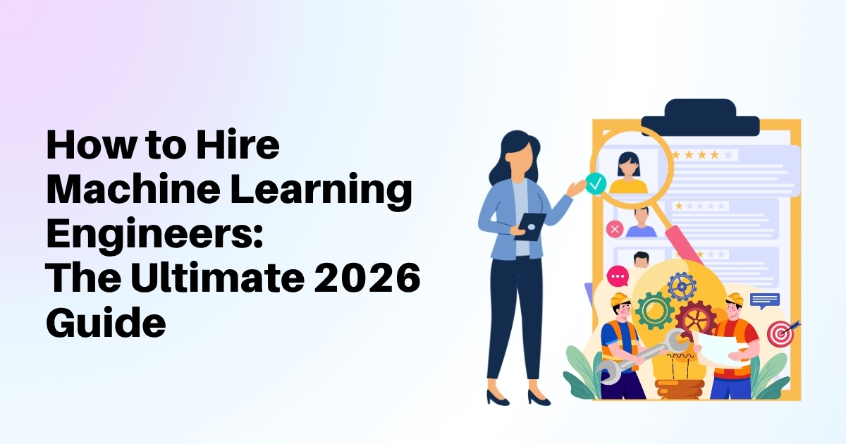 How to Hire Machine Learning Engineers: The Ultimate 2026 Guide