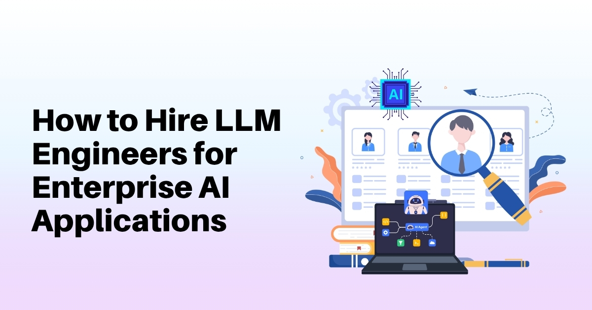 How to Hire LLM Engineers for Enterprise AI Applications