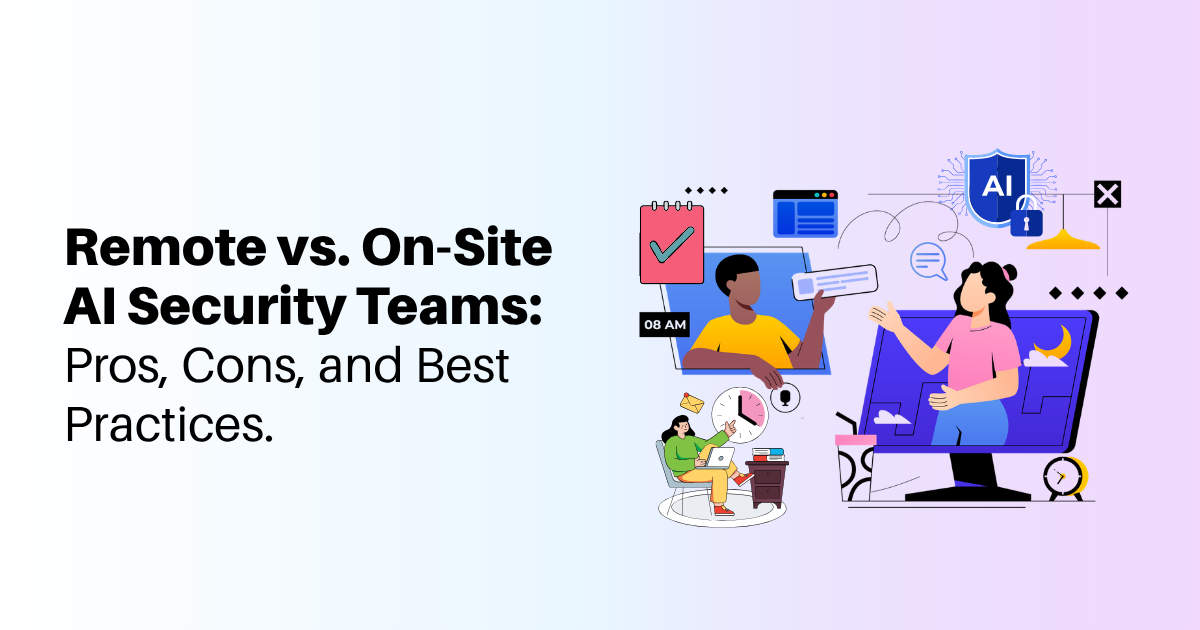 Remote vs. On-Site AI Security Teams: Pros, Cons, and Best Practices