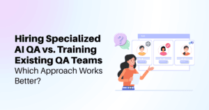 Hiring Specialized AI QA vs. Training Existing QA Teams: Which Approach Works Better?
