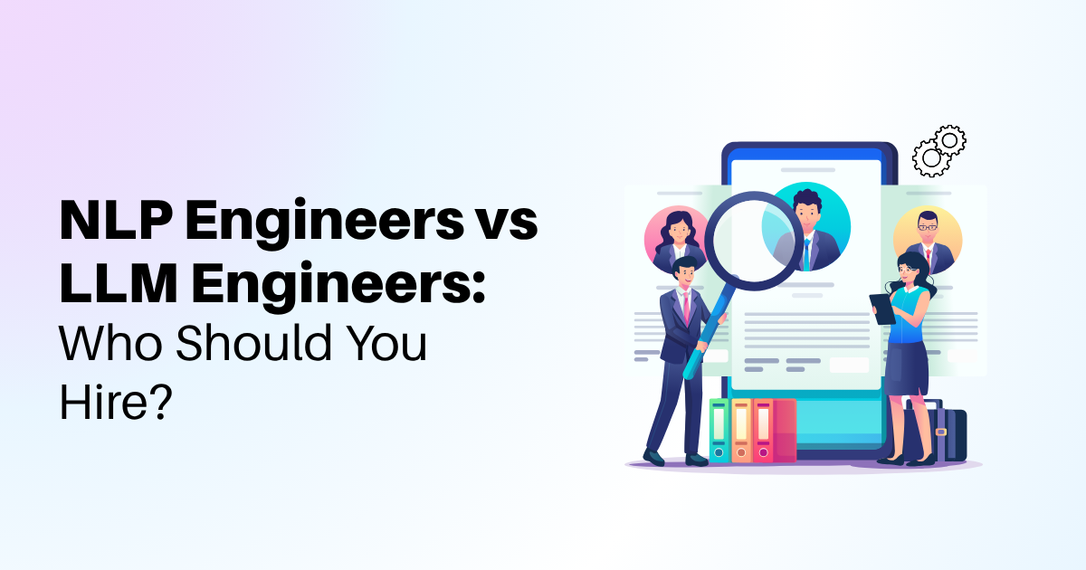 NLP Engineers vs LLM Engineers: Who Should You Hire?